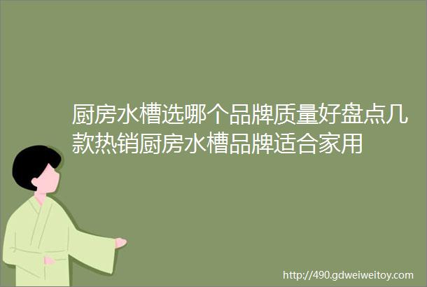 厨房水槽选哪个品牌质量好盘点几款热销厨房水槽品牌适合家用